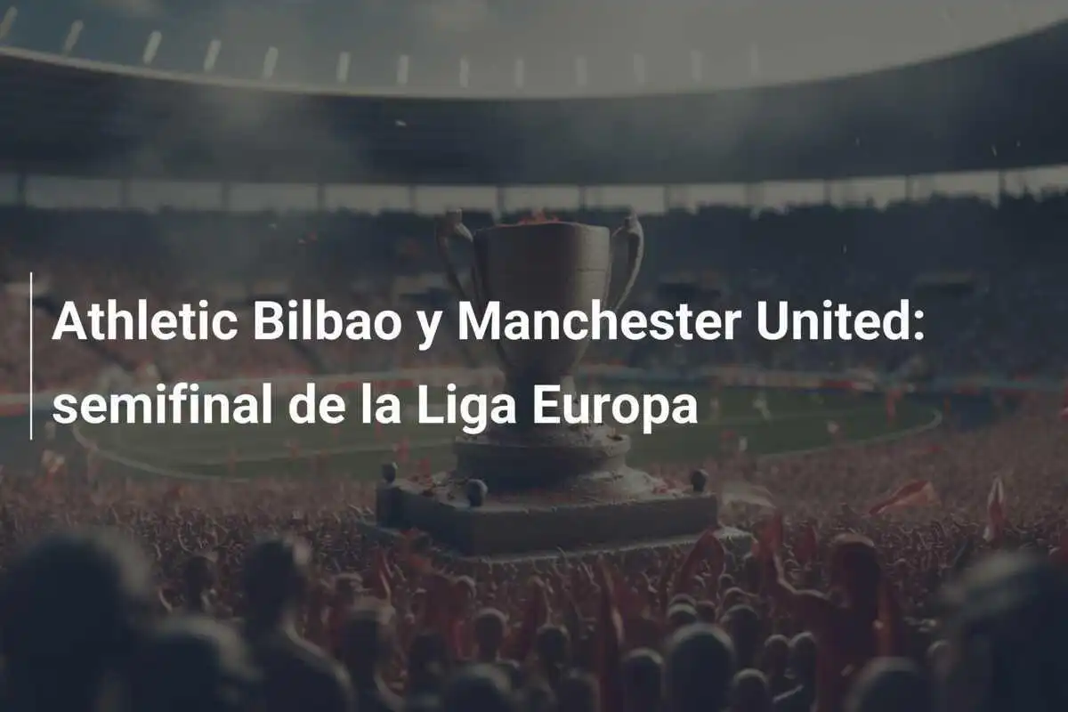 Athletic Bilbao y Manchester United: semifinal de la Liga Europa