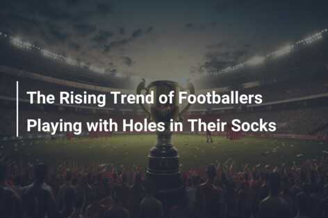 The Rising Trend of Footballers Playing with Holes in Their Socks