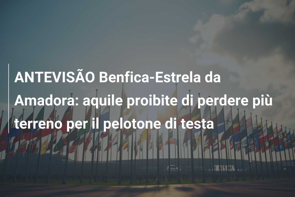 ANTEVISÃO Benfica-Estrela da Amadora: aquile proibite di perdere più terreno per il pelotone di testa