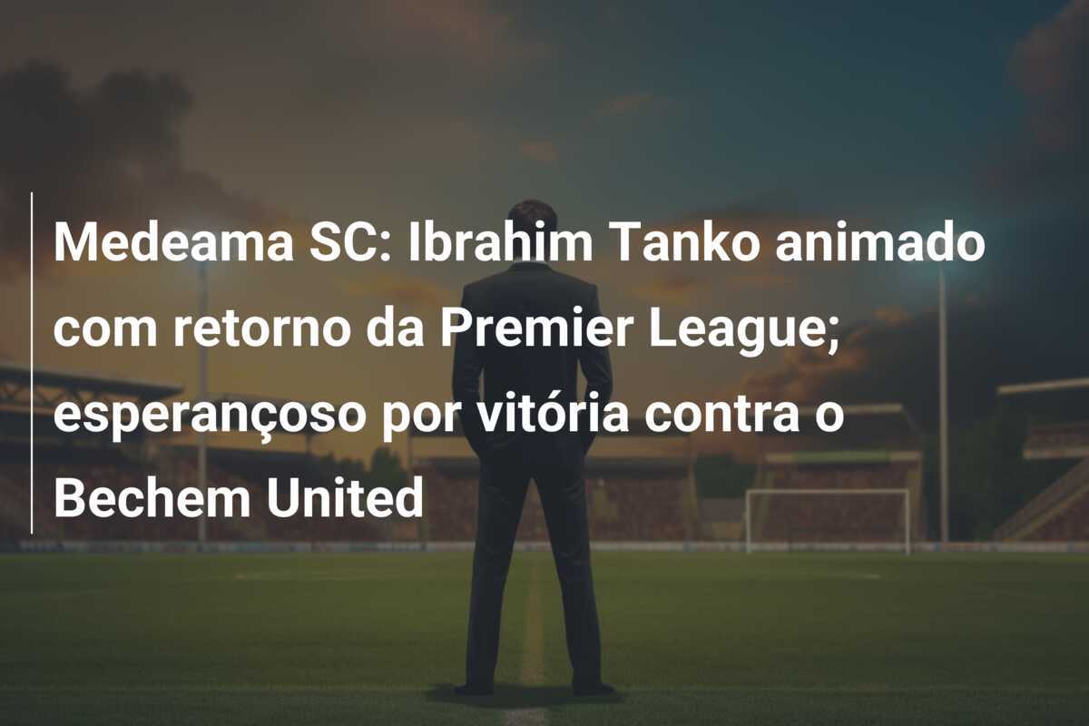 Medeama SC: Ibrahim Tanko animado com retorno da Premier League; esperançoso por vitória contra o Bechem United