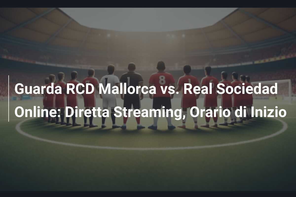 Guarda RCD Mallorca vs. Real Sociedad Online: Diretta Streaming, Orario di Inizio