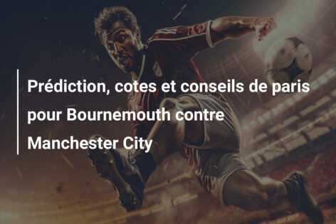 Prédiction, cotes et conseils de paris pour Bournemouth contre Manchester City