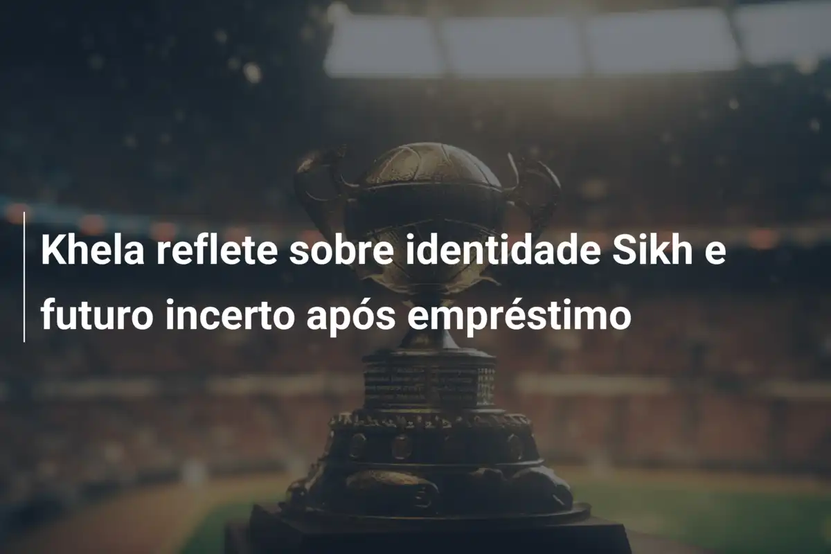 Khela reflete sobre identidade Sikh e futuro incerto após empréstimo