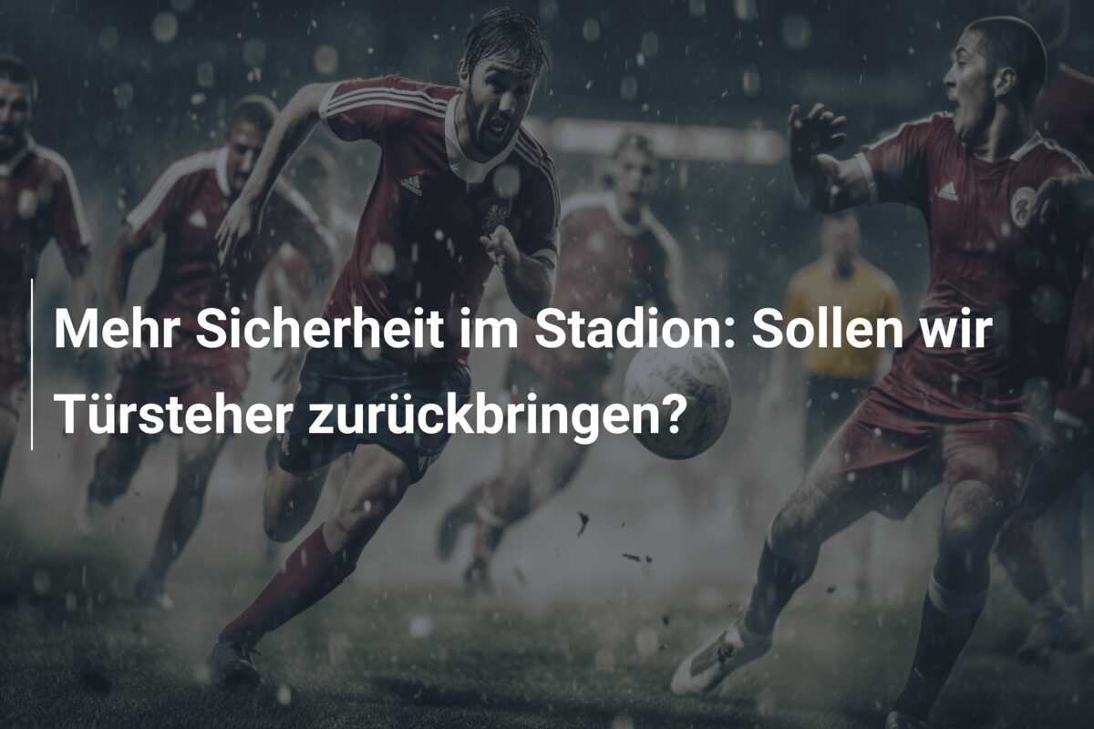 Mehr Sicherheit im Stadion: Sollen wir Türsteher zurückbringen?