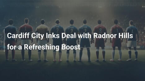 Cardiff City Sigla Accordo con Radnor Hills per un Impulso Rinfrescante