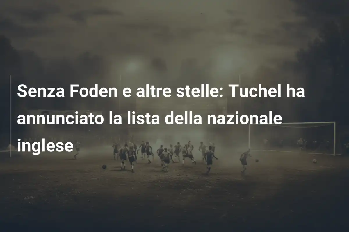 Senza Foden e altre stelle: Tuchel ha annunciato la lista della nazionale inglese