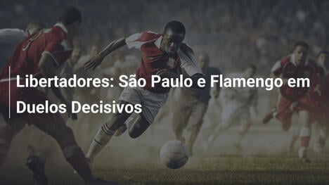 Libertadores: São Paulo e Flamengo em Duelos Decisivos