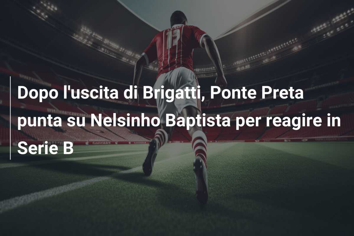 Dopo l’uscita di Brigatti, Ponte Preta punta su Nelsinho Baptista per reagire in Serie B