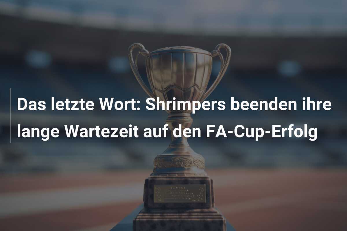 Das letzte Wort: Shrimpers beenden ihre lange Wartezeit auf den FA-Cup-Erfolg