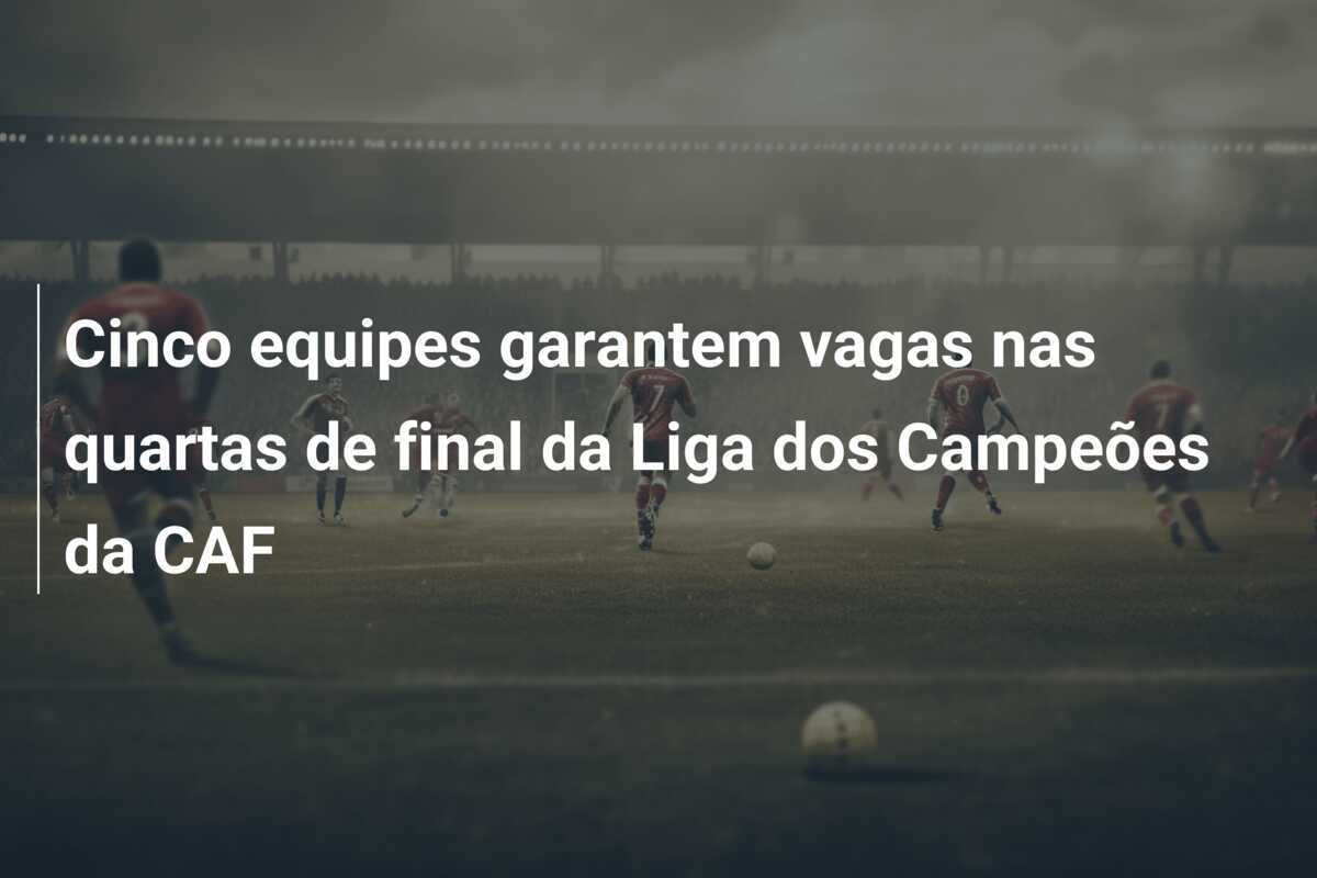 Cinco equipes garantem vagas nas quartas de final da Liga dos Campeões da CAF