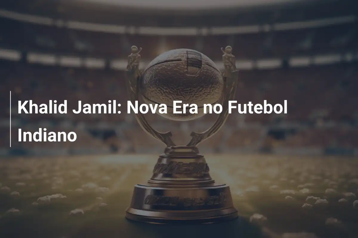Khalid Jamil: Nova Era no Futebol Indiano