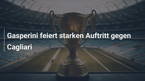 Gasperini feiert starken Auftritt gegen Cagliari