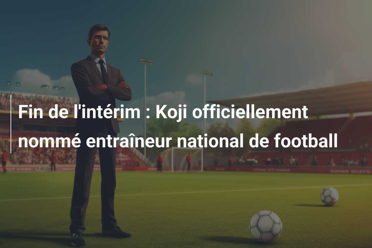Fin de l'intérim : Koji officiellement nommé entraîneur national de football