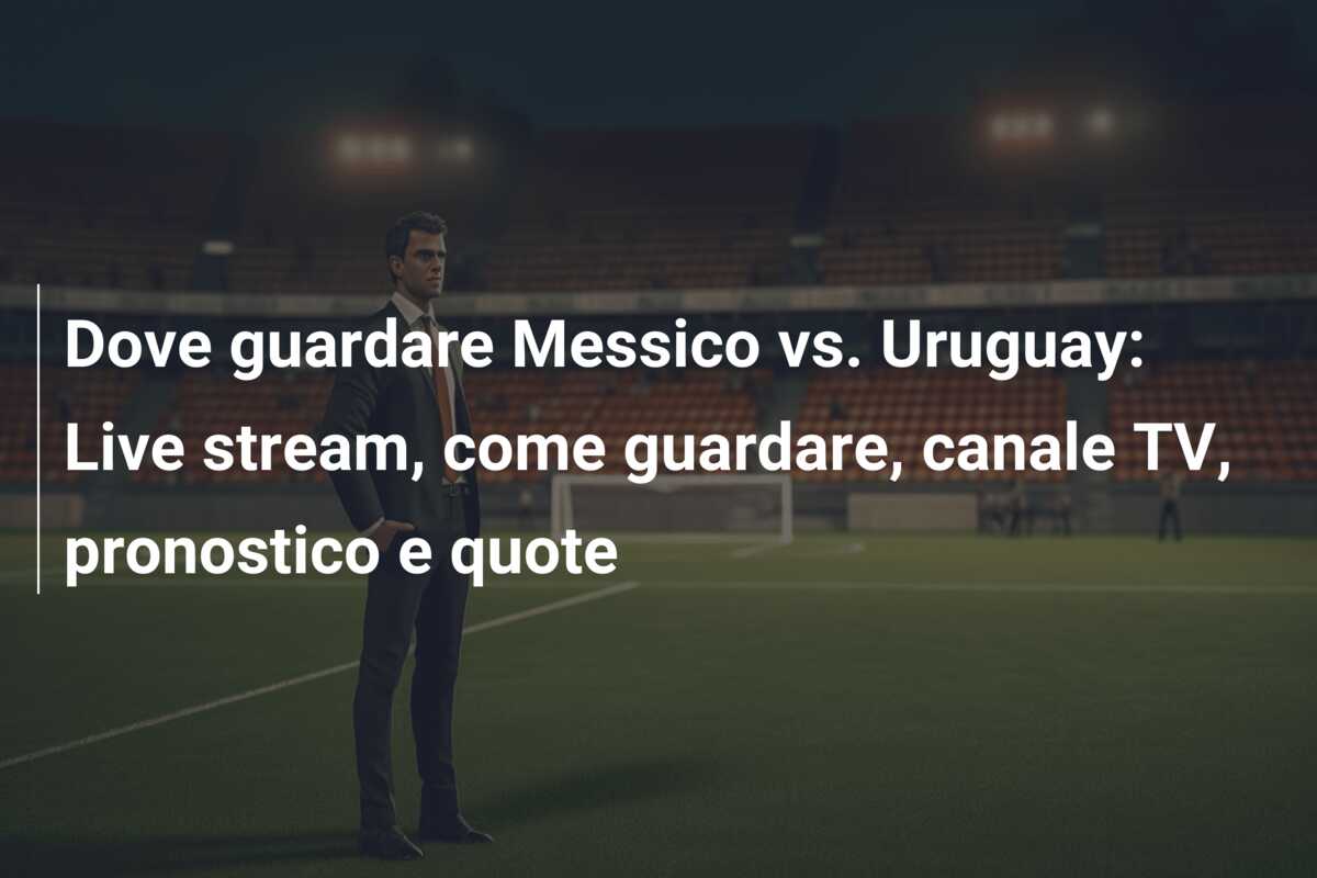 Dove guardare Messico vs. Uruguay: Live stream, come guardare, canale TV, pronostico e quote