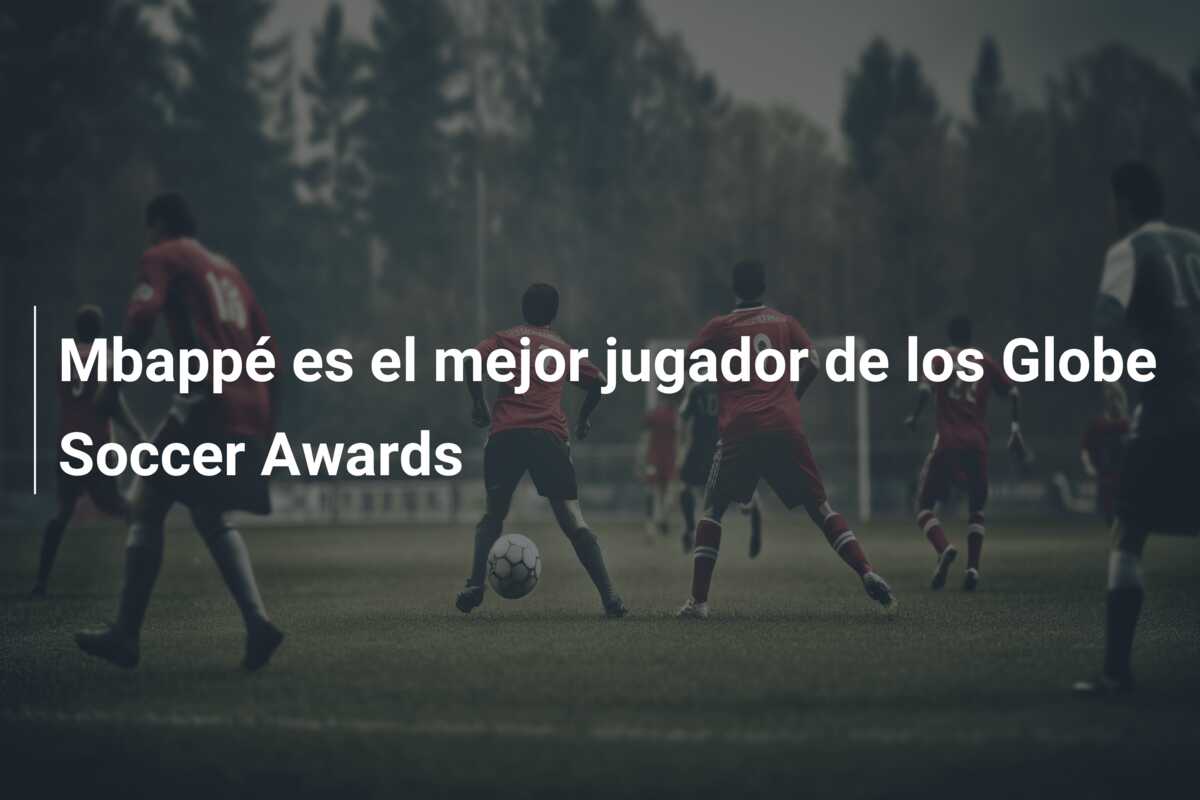 Mbappé es el mejor jugador de los Globe Soccer Awards