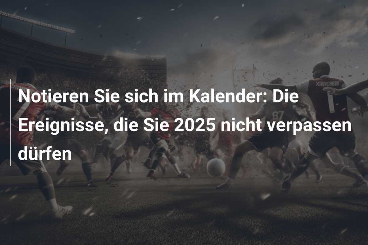 Notieren Sie sich im Kalender: Die Ereignisse, die Sie 2025 nicht verpassen dürfen