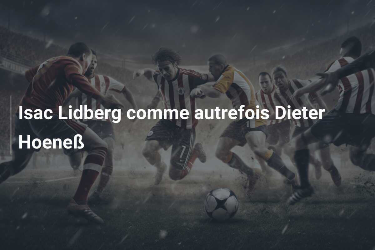 Isac Lidberg comme autrefois Dieter Hoeneß