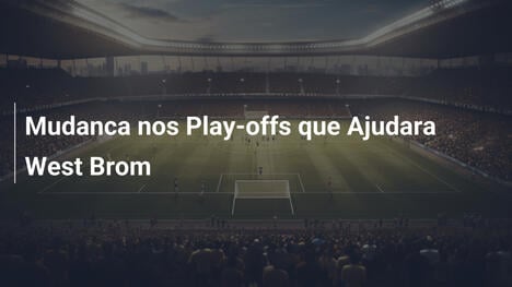 Mudanca nos Play-offs que Ajudara West Brom