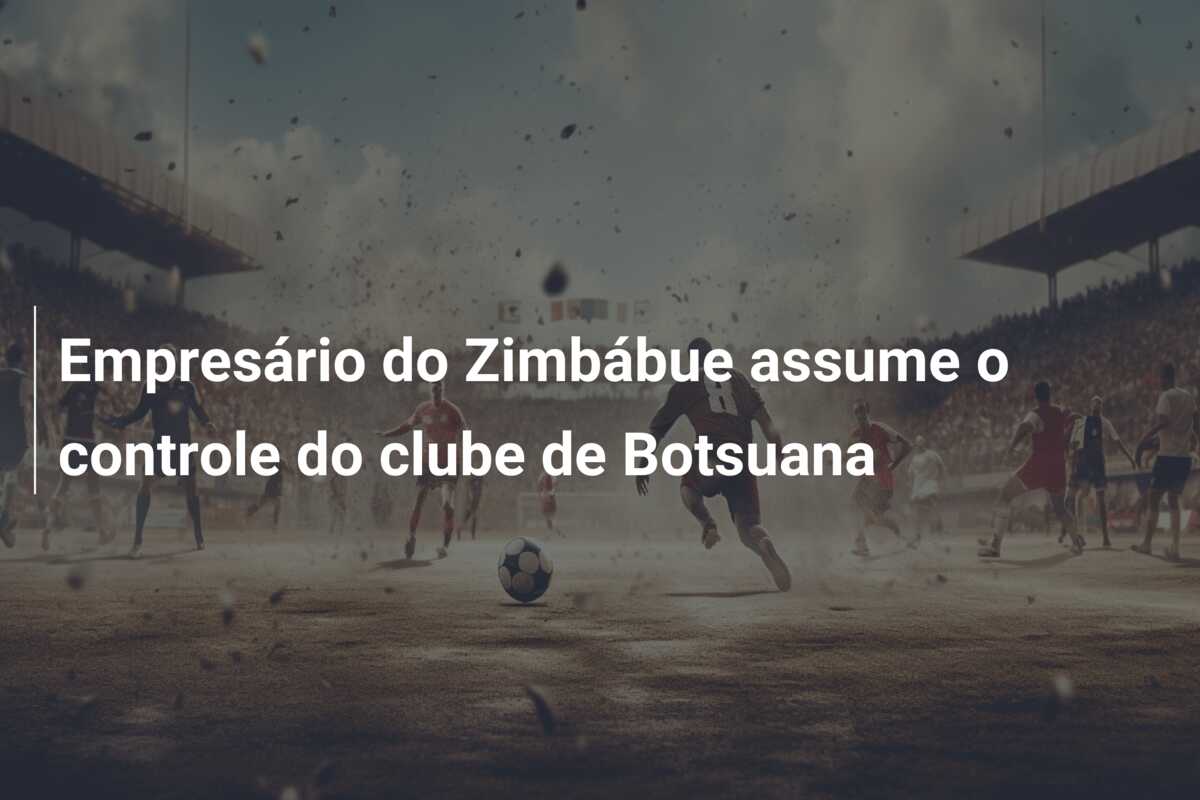 Empresário do Zimbábue assume o controle do clube de Botsuana