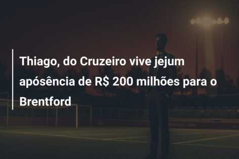 Thiago, do Cruzeiro vive jejum apósência de R$ 200 milhões para o Brentford