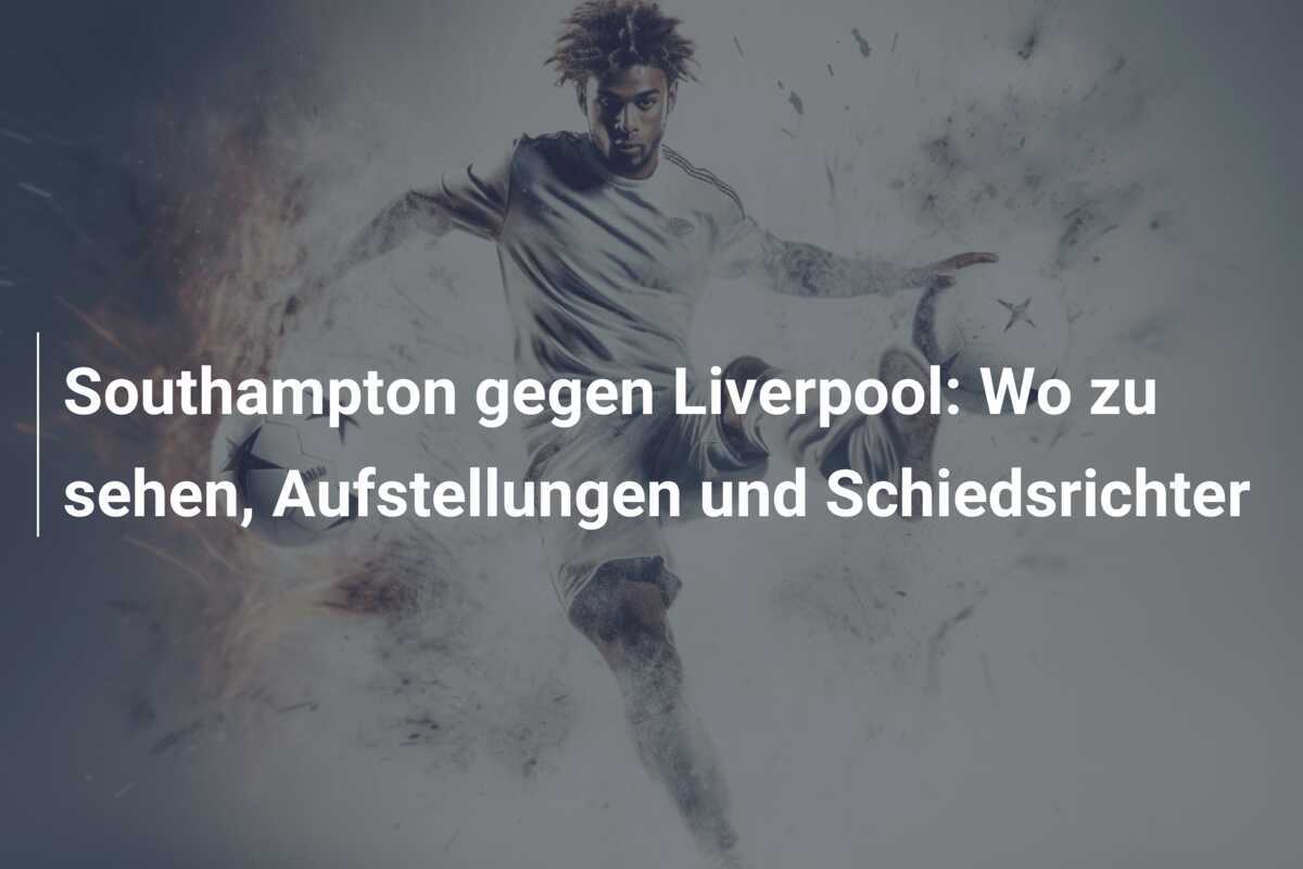 Southampton gegen Liverpool: Wo zu sehen, Aufstellungen und Schiedsrichter