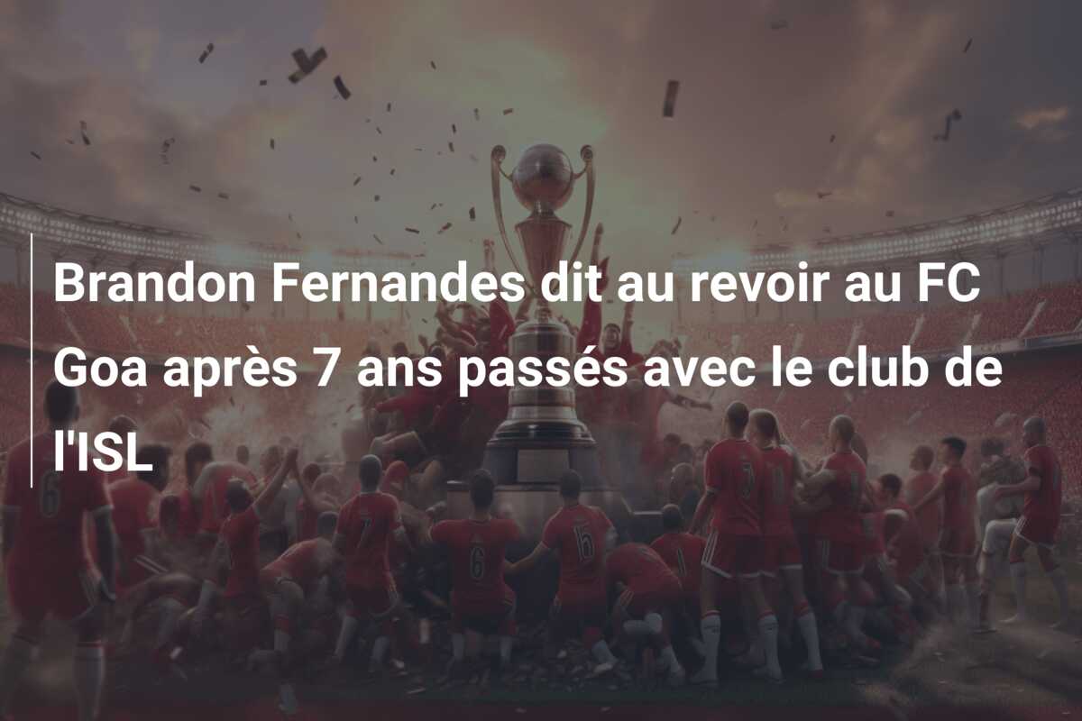 Brandon Fernandes dit au revoir au FC Goa après 7 ans passés avec le club de l’ISL