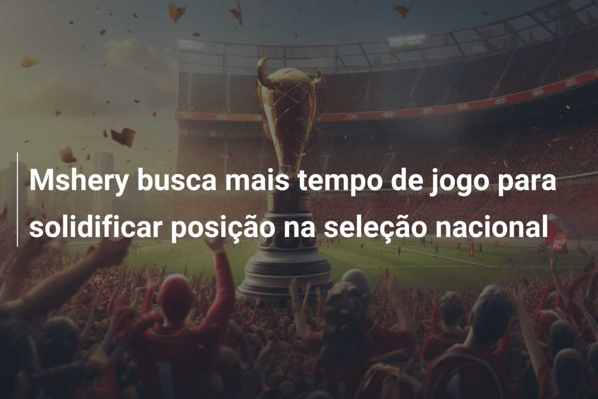 Mshery busca mais tempo de jogo para solidificar posição na seleção nacional