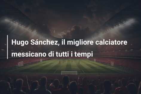 Hugo Sánchez, il migliore calciatore messicano di tutti i tempi