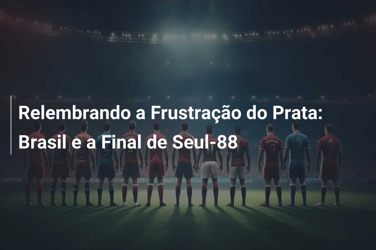 Relembrando a Frustração do Prata: Brasil e a Final de Seul-88