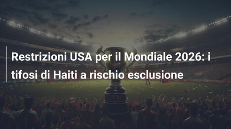 Restrizioni USA per il Mondiale 2026: i tifosi di Haiti a rischio esclusione