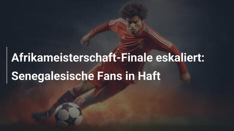 Afrikameisterschaft-Finale eskaliert: Senegalesische Fans in Haft