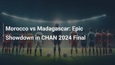 Marrocos vs Madagascar: Um Duelo Épico na Final do CHAN 2024