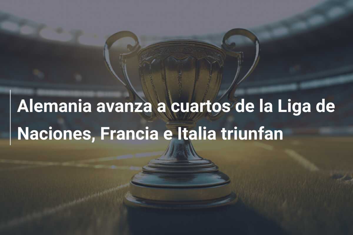 Alemania avanza a cuartos de la Liga de Naciones, Francia e Italia triunfan