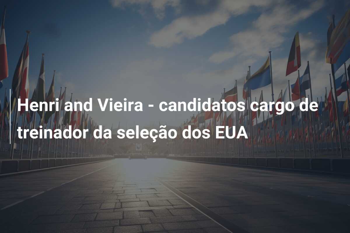 Henri and Vieira – candidatos cargo de treinador da seleção dos EUA