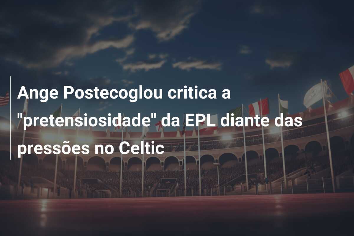 Ange Postecoglou critica a "pretensiosidade" da EPL diante das pressões no Celtic