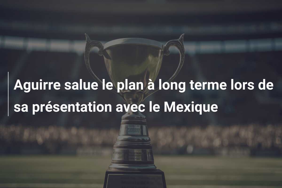 Aguirre salue le plan à long terme lors de sa présentation avec le Mexique