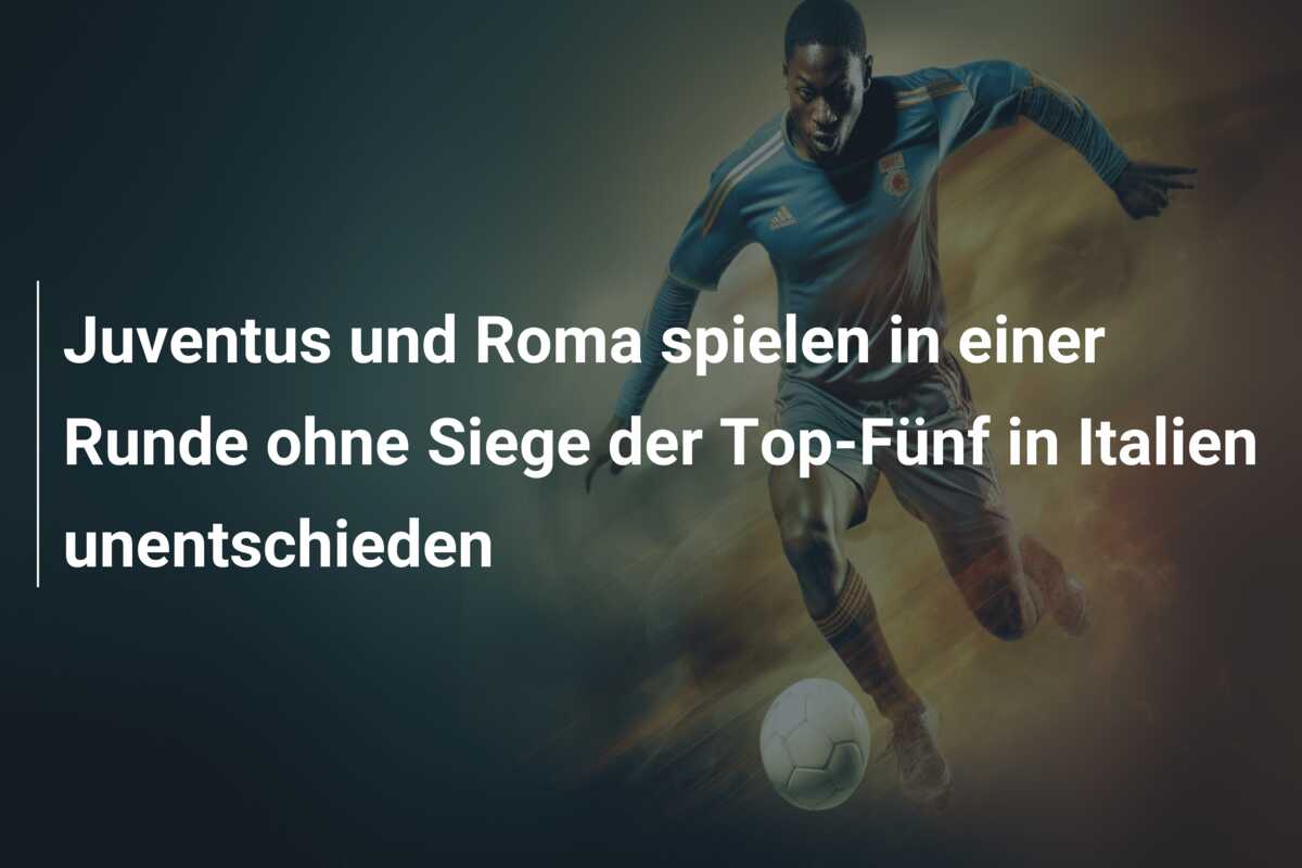 Juventus und Roma spielen in einer Runde ohne Siege der Top-Fünf in Italien unentschieden