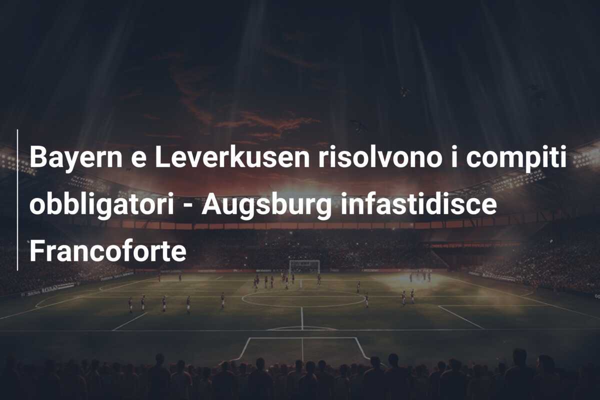 Bayern e Leverkusen risolvono i compiti obbligatori - Augsburg infastidisce Francoforte