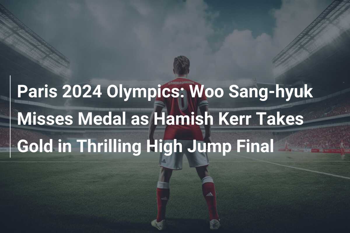 Paris 2024 Olympics Woo Sanghyuk Misses Medal as Hamish Kerr Takes