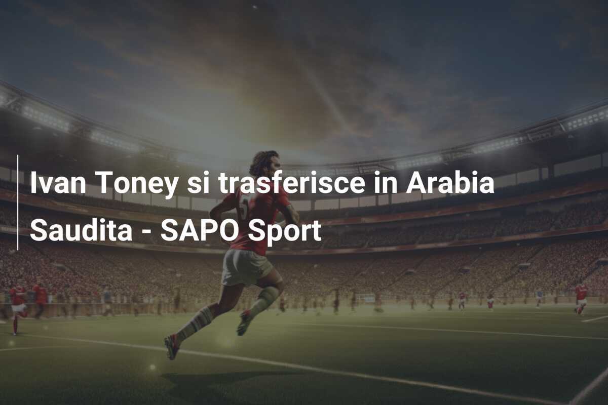 Ivan Toney si trasferisce in Arabia Saudita – SAPO Sport