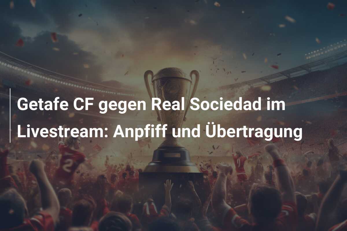 Getafe CF gegen Real Sociedad im Livestream: Anpfiff und Übertragung