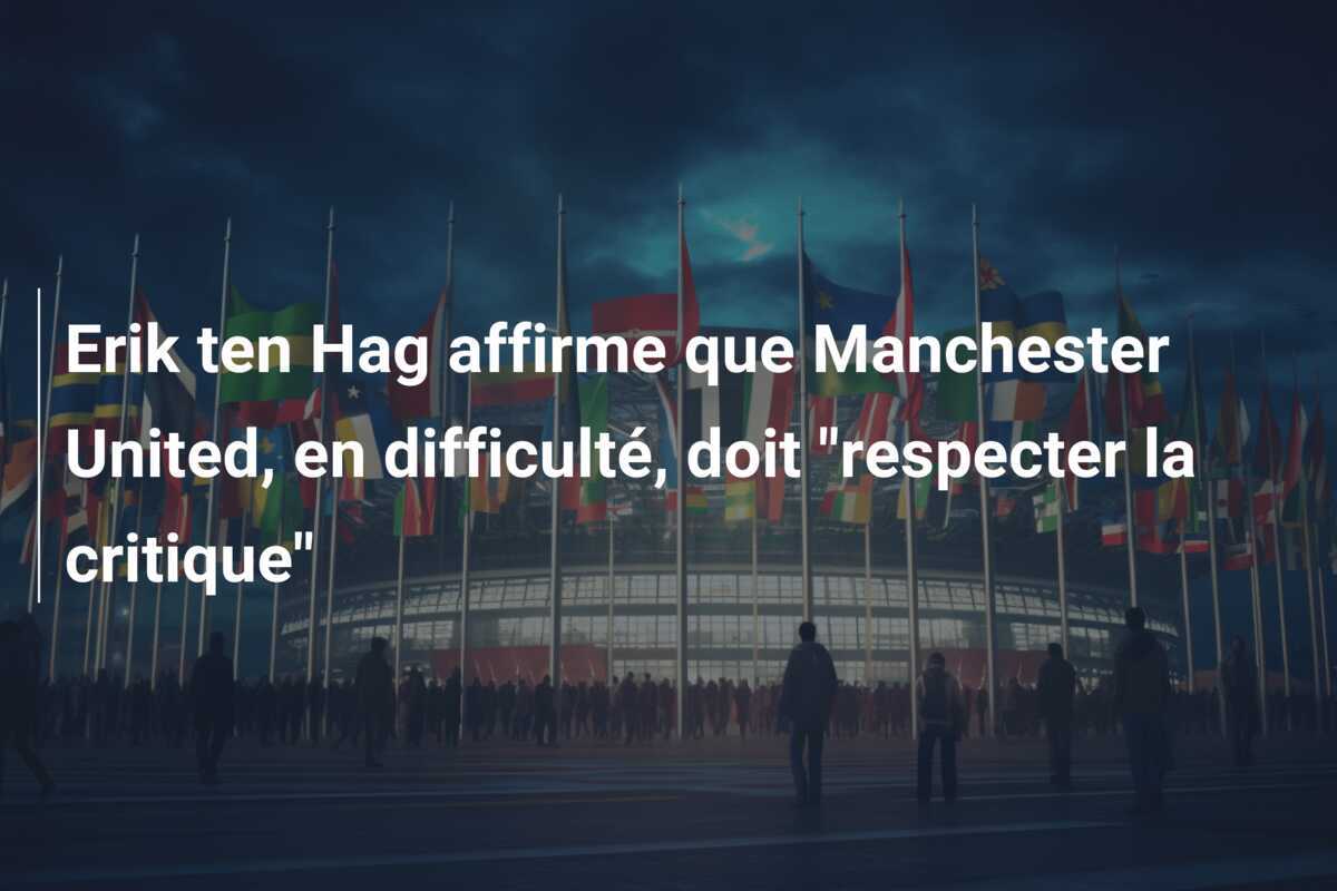 Erik ten Hag affirme que Manchester United, en difficulté, doit "respecter la critique"