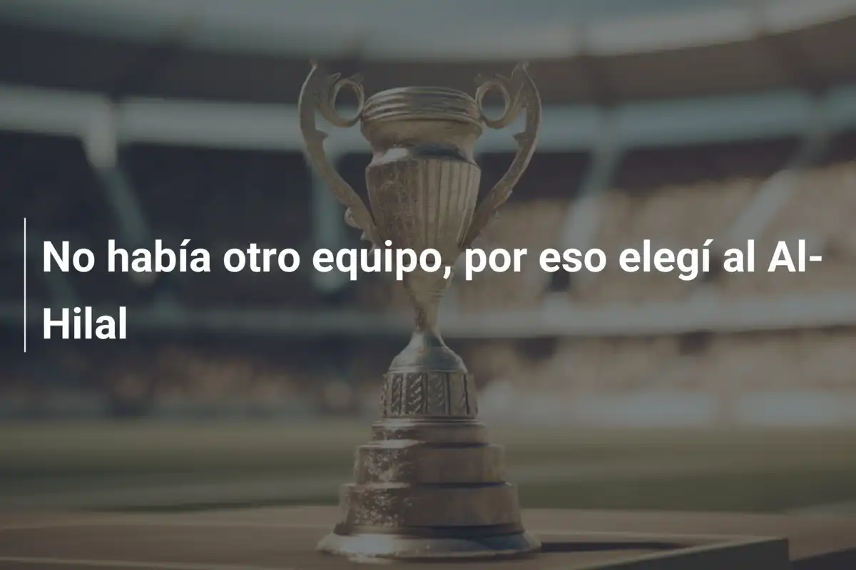 No había otro equipo, por eso elegí al Al-Hilal