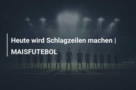 Heute wird Schlagzeilen machen | MAISFUTEBOL