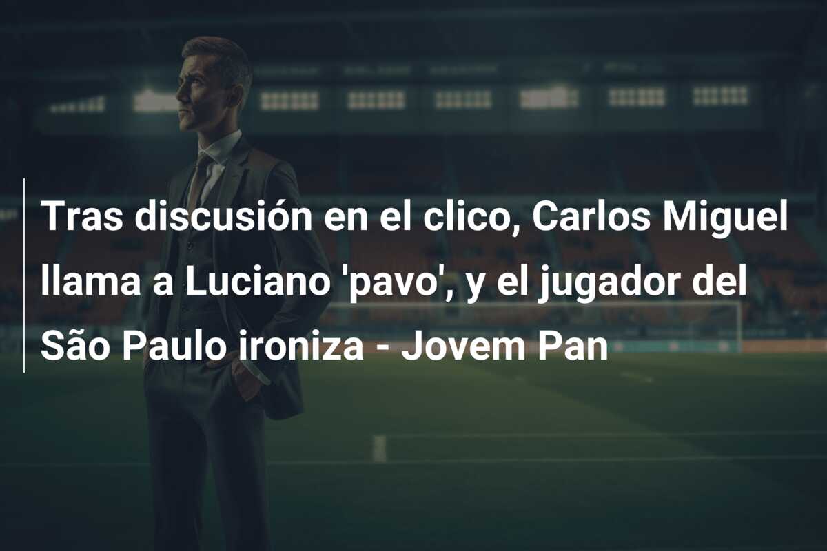 Tras discusión en el clico, Carlos Miguel llama a Luciano ‘pavo’, y el jugador del São Paulo ironiza – Jovem Pan