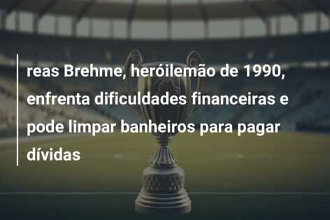 reas Brehme, heróilemão de 1990, enfrenta dificuldades financeiras e pode limpar banheiros para pagar dívidas