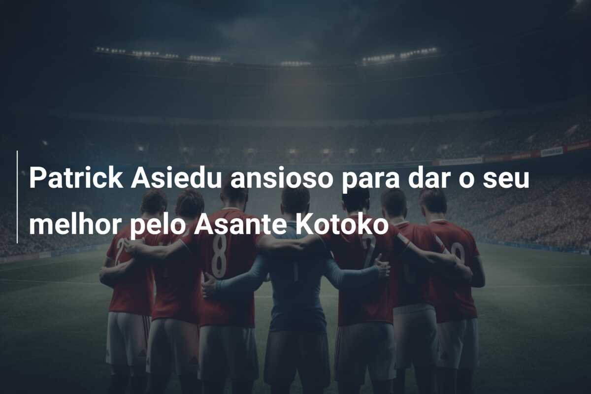 Patrick Asiedu ansioso para dar o seu melhor pelo Asante Kotoko