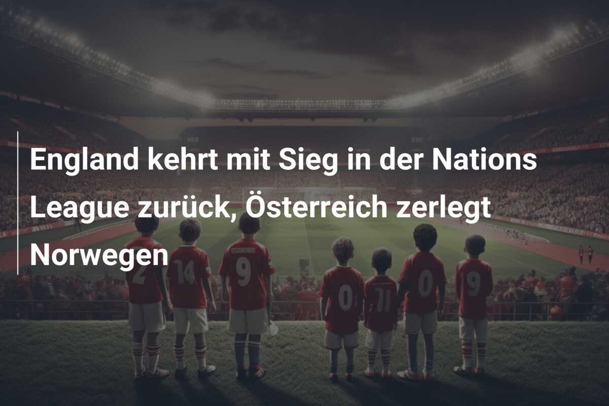 England kehrt mit Sieg in der Nations League zurück, Österreich zerlegt Norwegen