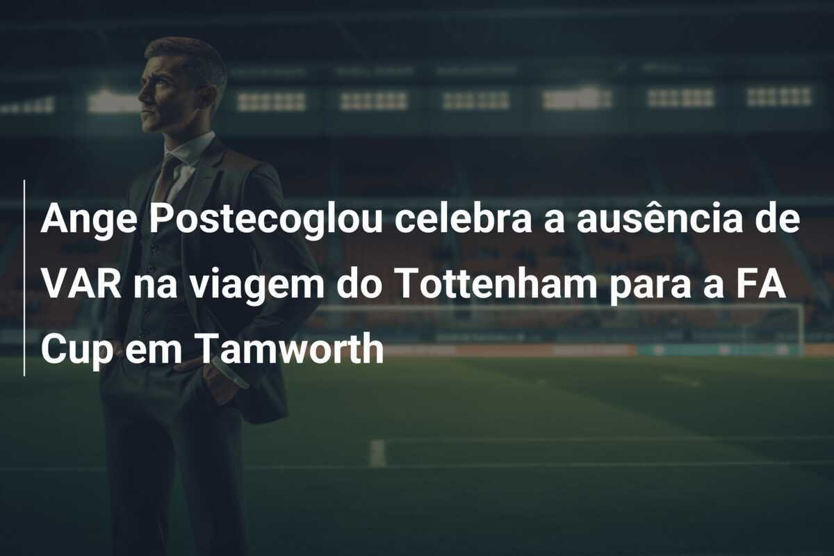 Ange Postecoglou celebra a ausência de VAR na viagem do Tottenham para a FA Cup em Tamworth