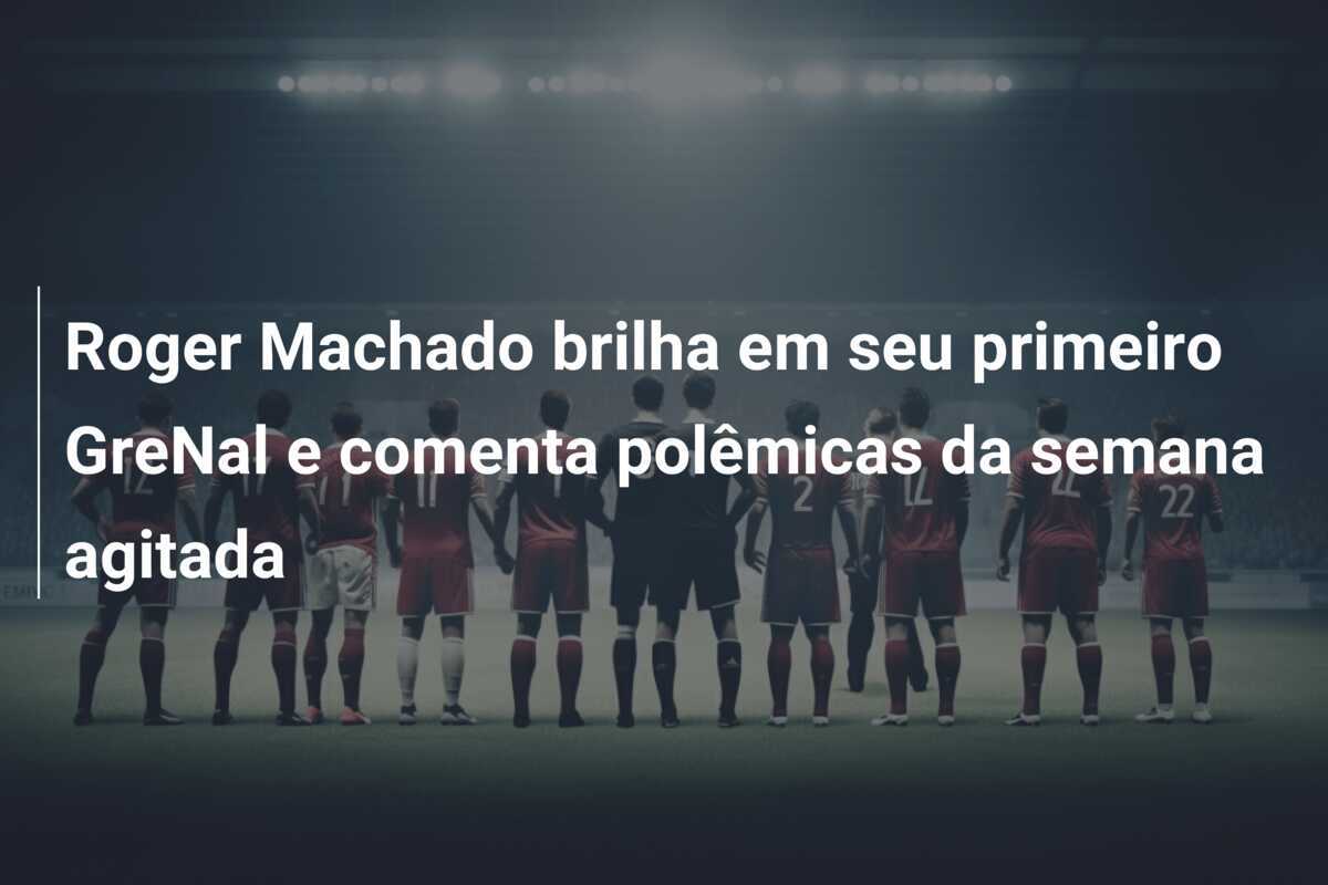 Roger Machado brilha em seu primeiro GreNal e comenta polêmicas da semana agitada